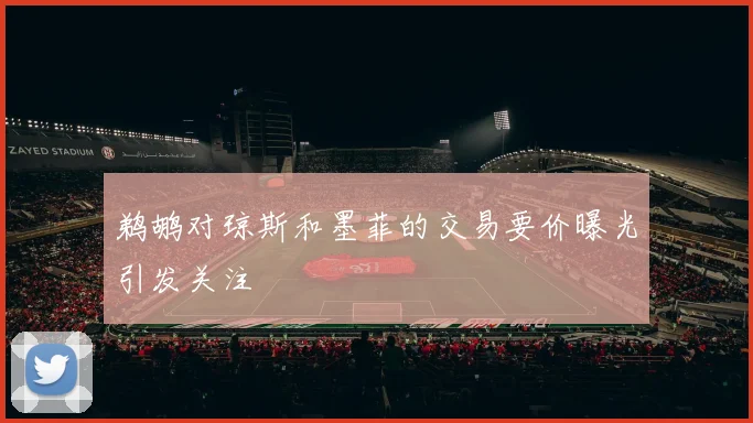 鹈鹕对琼斯和墨菲的交易要价曝光引发关注