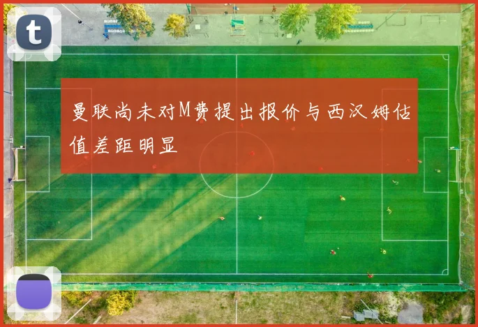 曼联尚未对M费提出报价与西汉姆估值差距明显
