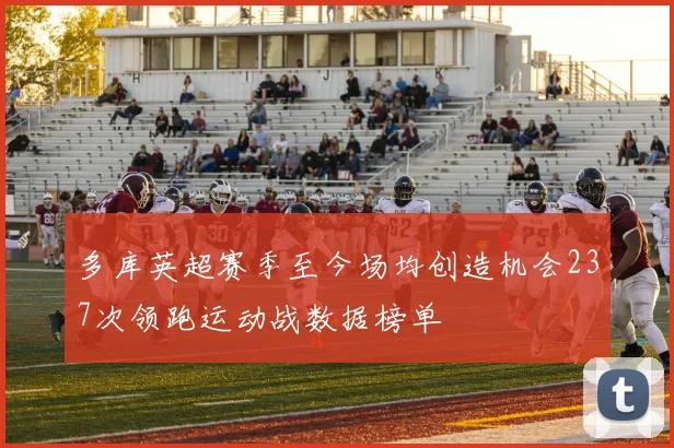 多库英超赛季至今场均创造机会237次领跑运动战数据榜单