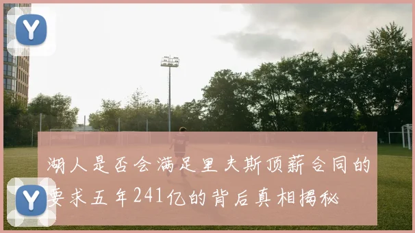 湖人是否会满足里夫斯顶薪合同的要求五年241亿的背后真相揭秘