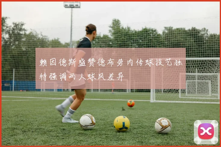 赖因德斯盛赞德布劳内传球技艺独特强调两人球风差异