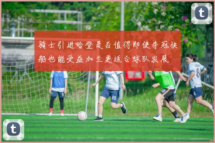 骑士引进哈登是否值得即使夺冠快船也能受益加兰更适合球队发展